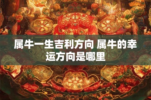 属牛一生吉利方向 属牛的幸运方向是哪里