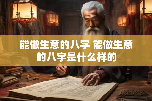 能做生意的八字 能做生意的八字是什么样的 能做生意的八字 能做生意的八字是什么样的