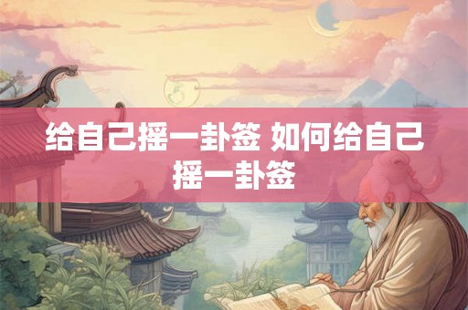 给自己摇一卦签 如何给自己摇一卦签