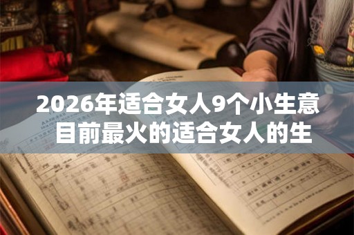 2026年适合女人9个小生意  目前最火的适合女人的生意