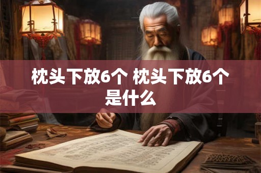 枕头下放6个 枕头下放6个是什么 枕头下放6个 枕头下放6个是什么