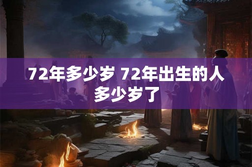 72年多少岁 72年出生的人多少岁了