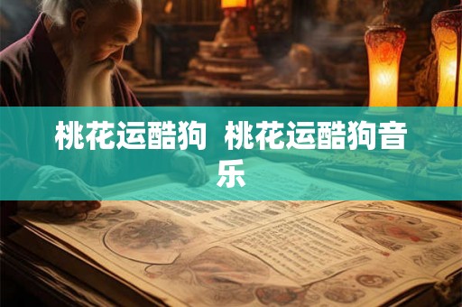 桃花运酷狗  桃花运酷狗音乐