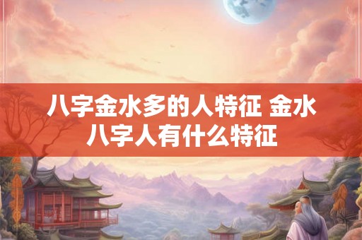 八字金水多的人特征 金水八字人有什么特征