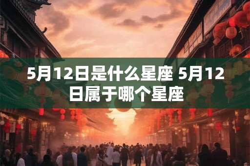 5月12日是什么星座 5月12日属于哪个星座