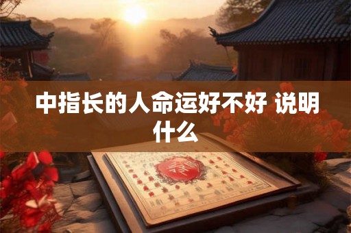 中指长的人命运好不好 说明什么