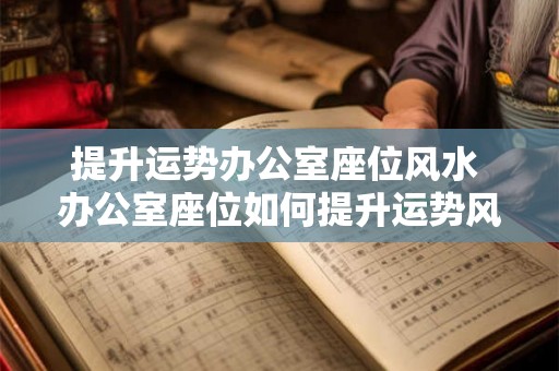提升运势办公室座位风水 办公室座位如何提升运势风水