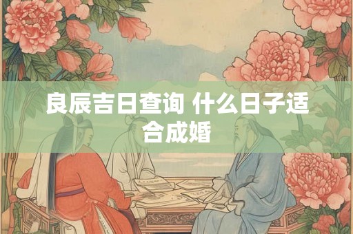 良辰吉日查询 什么日子适合成婚