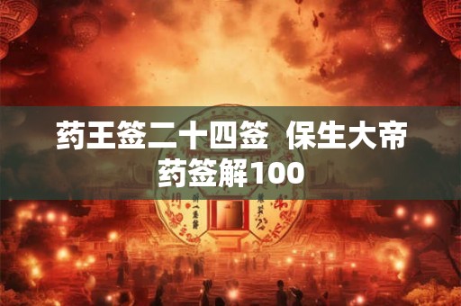 药王签二十四签  保生大帝药签解100