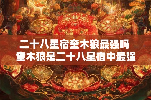二十八星宿奎木狼最强吗 奎木狼是二十八星宿中最强的吗 二十八星宿奎木狼最强吗 奎木狼是二十八星宿中最强的吗