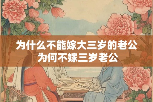 为什么不能嫁大三岁的老公 为何不嫁三岁老公