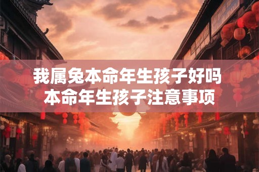 我属兔本命年生孩子好吗 本命年生孩子注意事项