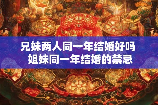 兄妹两人同一年结婚好吗  姐妹同一年结婚的禁忌