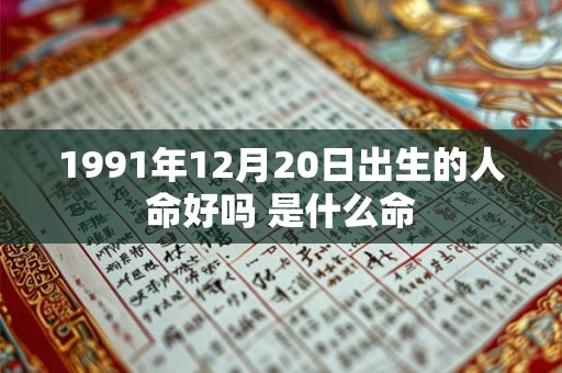 1991年12月20日出生的人命好吗 是什么命