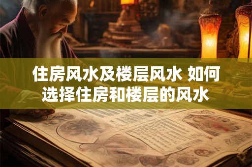 住房风水及楼层风水 如何选择住房和楼层的风水
