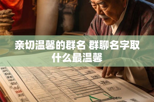 亲切温馨的群名 群聊名字取什么最温馨