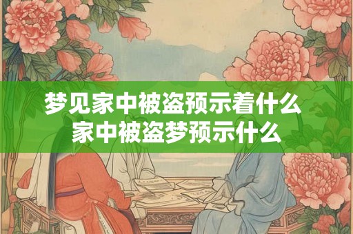 梦见家中被盗预示着什么 家中被盗梦预示什么