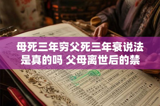 母死三年穷父死三年衰说法是真的吗 父母离世后的禁忌