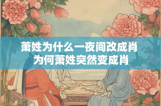 萧姓为什么一夜间改成肖 为何萧姓突然变成肖