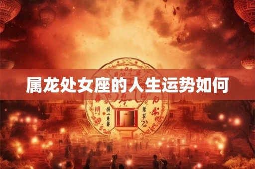 属龙处女座的人生运势如何