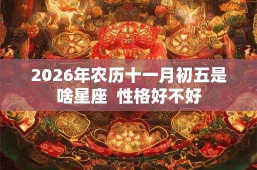2026年农历十一月初五是啥星座  性格好不好