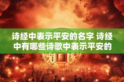 诗经中表示平安的名字 诗经中有哪些诗歌中表示平安的名字
