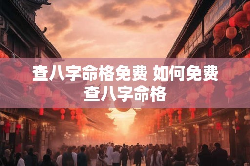 查八字命格免费 如何免费查八字命格