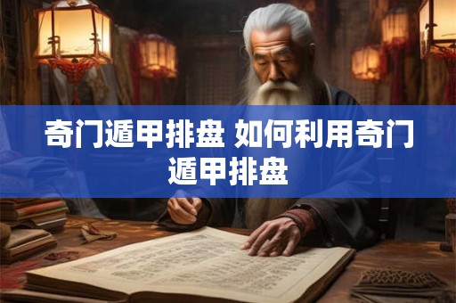 奇门遁甲排盘 如何利用奇门遁甲排盘 奇门遁甲排盘 如何利用奇门遁甲排盘