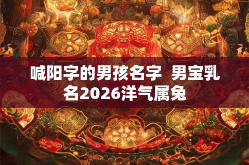 喊阳字的男孩名字  男宝乳名2026洋气属兔