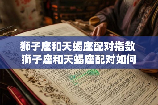 狮子座和天蝎座配对指数 狮子座和天蝎座配对如何