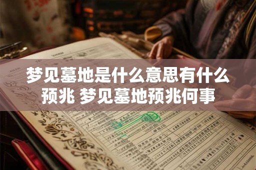 梦见墓地是什么意思有什么预兆 梦见墓地预兆何事