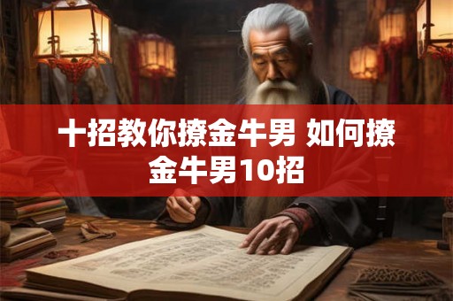 十招教你撩金牛男 如何撩金牛男10招