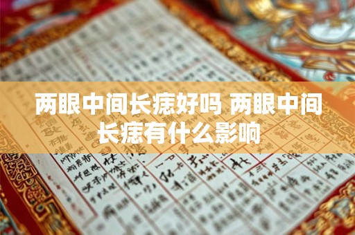 两眼中间长痣好吗 两眼中间长痣有什么影响