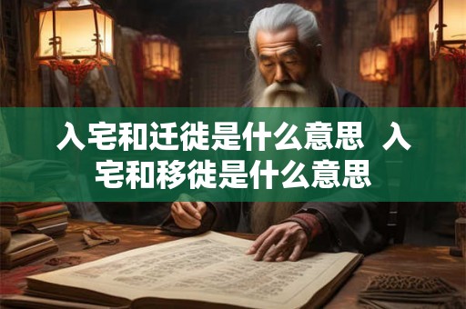 入宅和迁徙是什么意思  入宅和移徙是什么意思