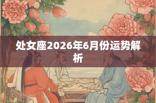 处女座2026年6月份运势解析