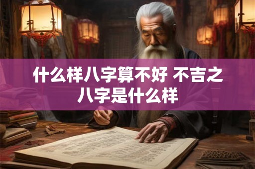 什么样八字算不好 不吉之八字是什么样