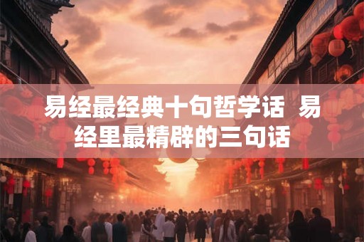 易经最经典十句哲学话  易经里最精辟的三句话