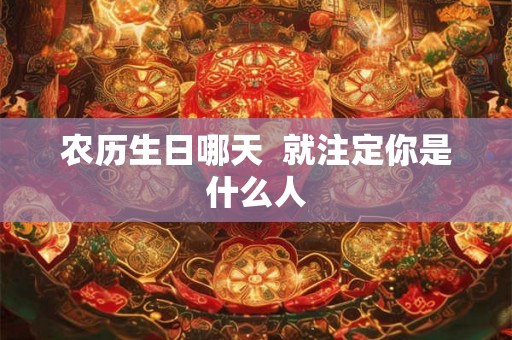农历生日哪天  就注定你是什么人