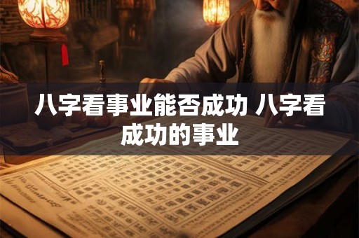 八字看事业能否成功 八字看成功的事业