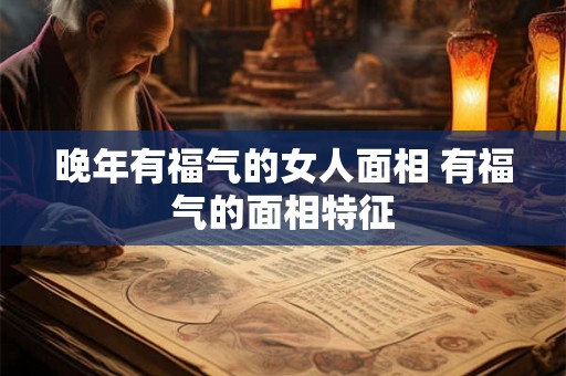 晚年有福气的女人面相 有福气的面相特征