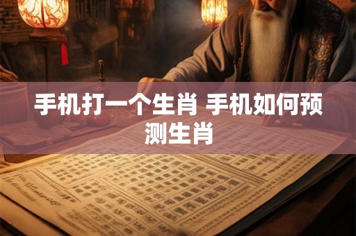 手机打一个生肖 手机如何预测生肖