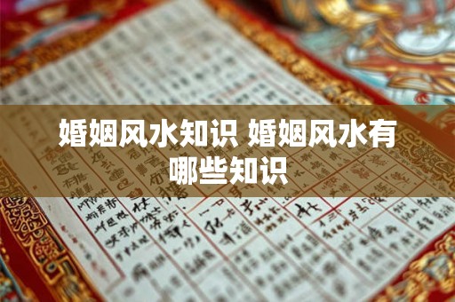 婚姻风水知识 婚姻风水有哪些知识 婚姻风水知识 婚姻风水有哪些知识