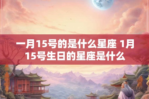 一月15号的是什么星座 1月15号生日的星座是什么