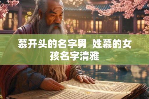 慕开头的名字男  姓慕的女孩名字清雅