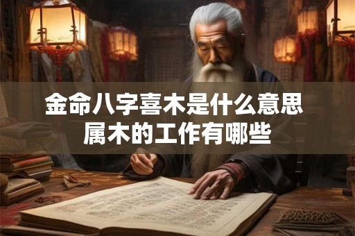 金命八字喜木是什么意思 属木的工作有哪些