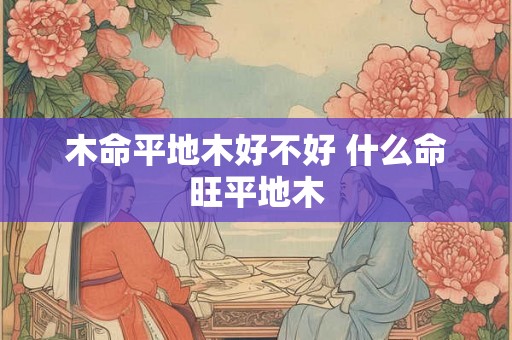 木命平地木好不好 什么命旺平地木