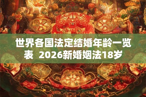世界各国法定结婚年龄一览表  2026新婚姻法18岁