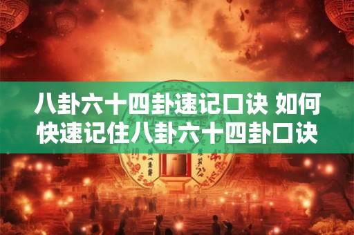 八卦六十四卦速记口诀 如何快速记住八卦六十四卦口诀 八卦六十四卦速记口诀 如何快速记住八卦六十四卦口诀
