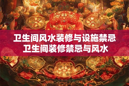 卫生间风水装修与设施禁忌 卫生间装修禁忌与风水