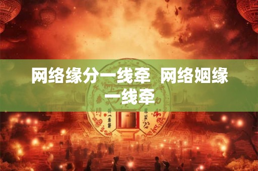 网络缘分一线牵 网络姻缘一线牵 网络缘分一线牵 网络姻缘一线牵